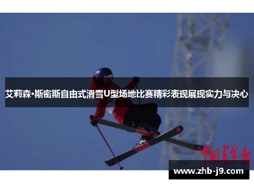 艾莉森·斯密斯自由式滑雪U型场地比赛精彩表现展现实力与决心