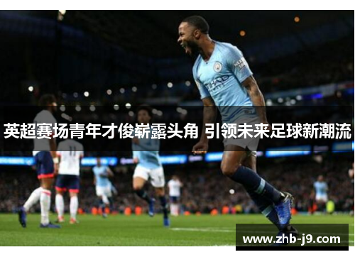 英超赛场青年才俊崭露头角 引领未来足球新潮流
