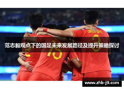 范志毅观点下的国足未来发展路径及提升策略探讨