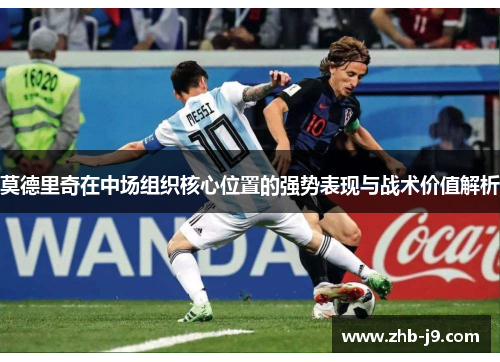 莫德里奇在中场组织核心位置的强势表现与战术价值解析