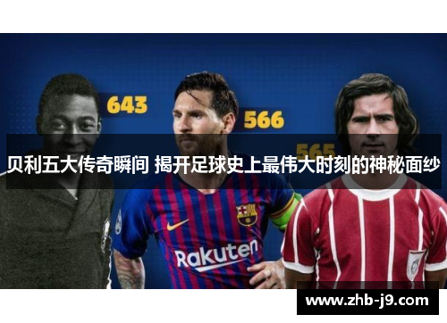 贝利五大传奇瞬间 揭开足球史上最伟大时刻的神秘面纱