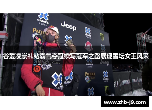 谷爱凌崇礼站霸气夺冠续写冠军之路展现雪坛女王风采