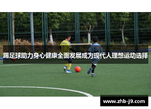 踢足球助力身心健康全面发展成为现代人理想运动选择