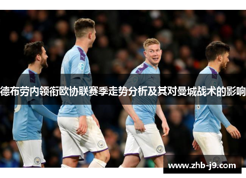 德布劳内领衔欧协联赛季走势分析及其对曼城战术的影响