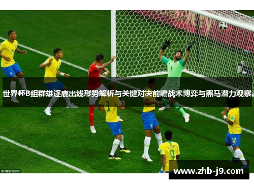 世界杯B组群雄逐鹿出线形势解析与关键对决前瞻战术博弈与黑马潜力观察