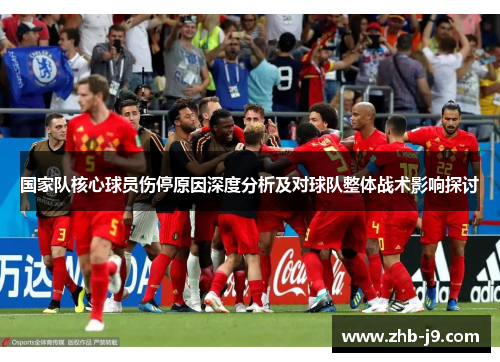 国家队核心球员伤停原因深度分析及对球队整体战术影响探讨