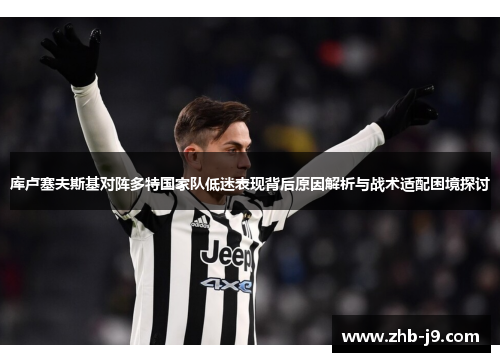 库卢塞夫斯基对阵多特国家队低迷表现背后原因解析与战术适配困境探讨