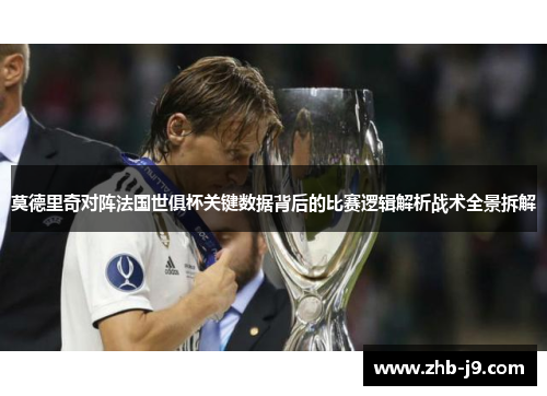 莫德里奇对阵法国世俱杯关键数据背后的比赛逻辑解析战术全景拆解