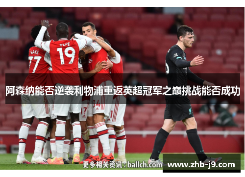阿森纳能否逆袭利物浦重返英超冠军之巅挑战能否成功