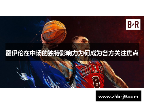 霍伊伦在中场的独特影响力为何成为各方关注焦点