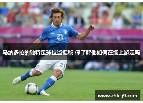 马纳多拉的独特足球位置揭秘 你了解他如何在场上游走吗