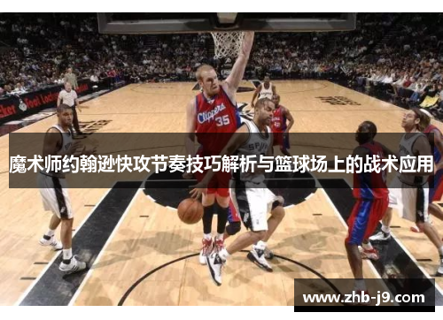 魔术师约翰逊快攻节奏技巧解析与篮球场上的战术应用