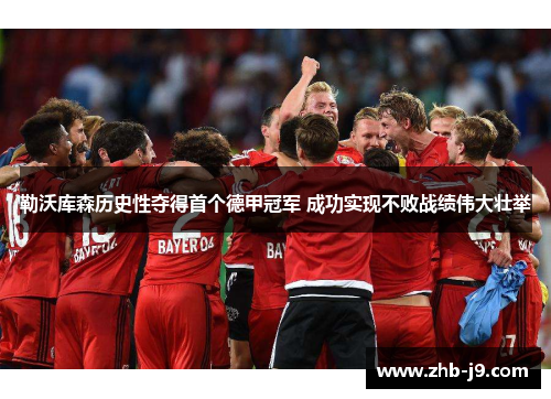 勒沃库森历史性夺得首个德甲冠军 成功实现不败战绩伟大壮举 勒沃库森历史性夺得首个德甲冠军 成功实现不败战绩伟大壮举