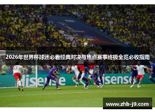 2026年世界杯球迷必看经典对决与焦点赛事终极全览必收指南