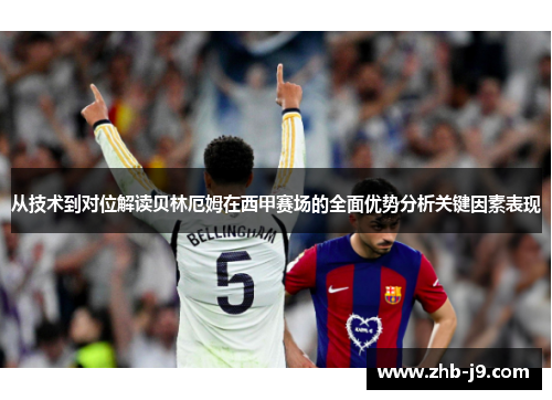 从技术到对位解读贝林厄姆在西甲赛场的全面优势分析关键因素表现