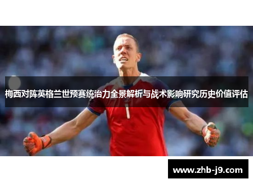 梅西对阵英格兰世预赛统治力全景解析与战术影响研究历史价值评估