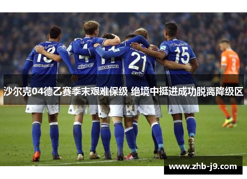 沙尔克04德乙赛季末艰难保级 绝境中挺进成功脱离降级区 沙尔克04德乙赛季末艰难保级 绝境中挺进成功脱离降级区