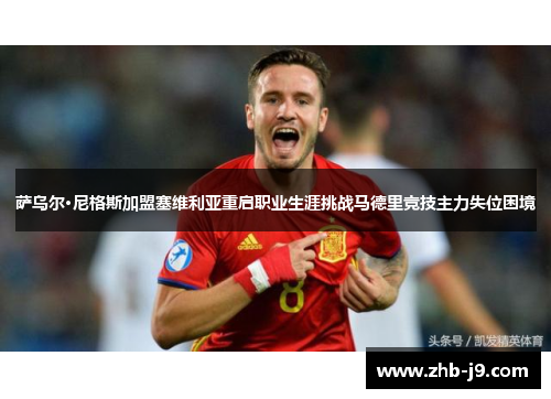 萨乌尔·尼格斯加盟塞维利亚重启职业生涯挑战马德里竞技主力失位困境